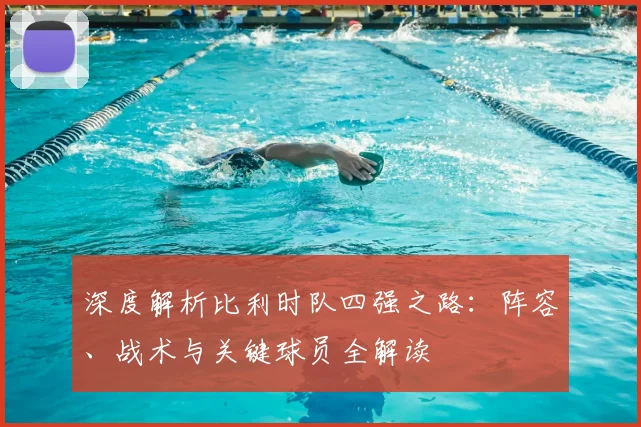 深度解析比利时队四强之路：阵容、战术与关键球员全解读