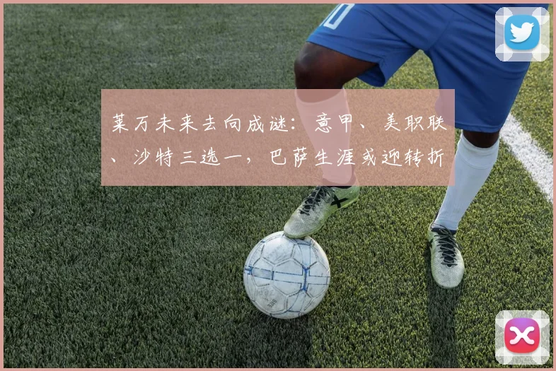 莱万未来去向成谜:意甲、美职联、沙特三选一,巴萨生涯或迎转折点