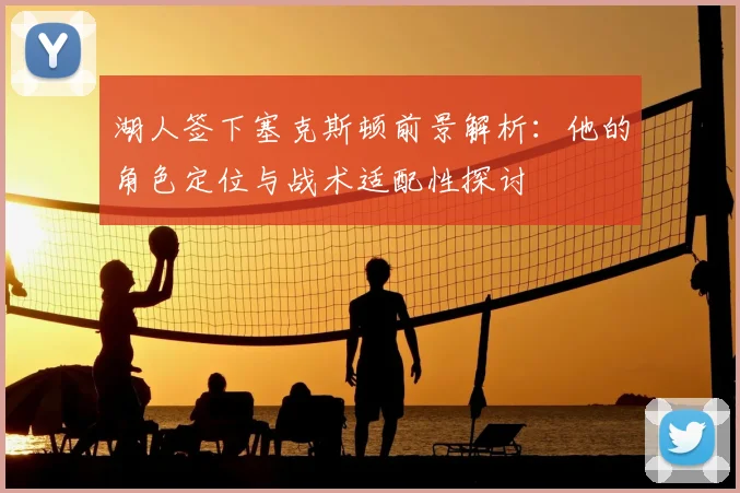 湖人签下塞克斯顿前景解析：他的角色定位与战术适配性探讨