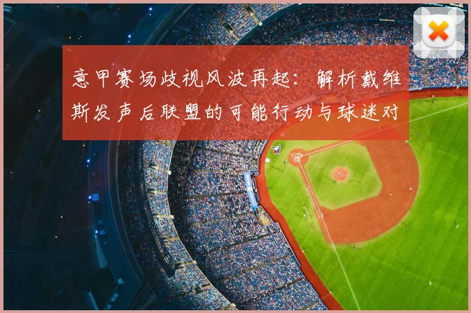 意甲赛场歧视风波再起：解析戴维斯发声后联盟的可能行动与球迷对策